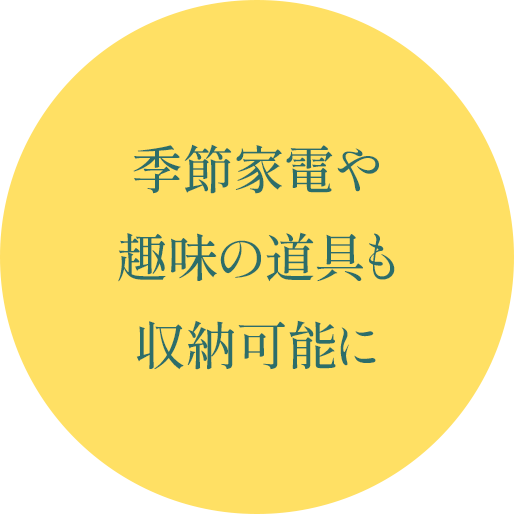 季節家電や趣味の道具も収納可能に